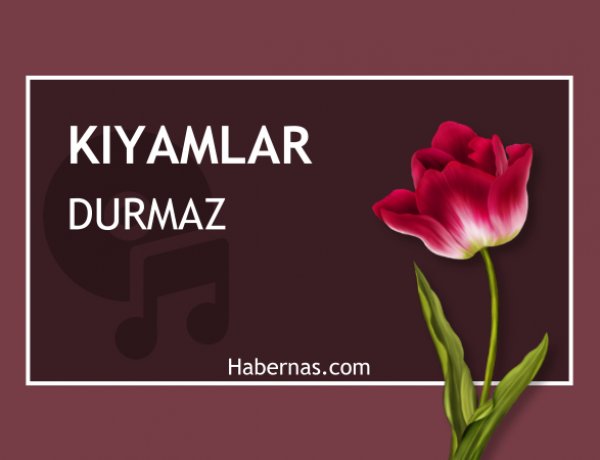 KIYAMLAR DURMAZ